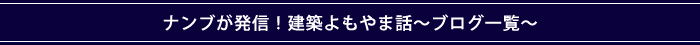 ナンブが発信！建築よもやま話〜ブログ一覧〜