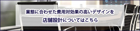 業態に合わせた費用対効果の高いデザインを店舗設計についてはこちら