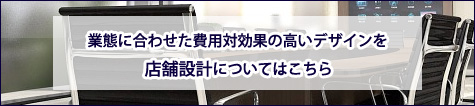 業態に合わせた費用対効果の高いデザインを店舗設計についてはこちら