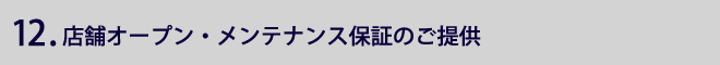 12.店舗オープン・メンテナンス保証のご提供