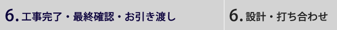 6.工事完了・最終確認・お引渡し | 6．設計・打ち合わせ